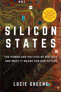 Silicon States: The Power and Politics of Big Tech and What it Means for our Future